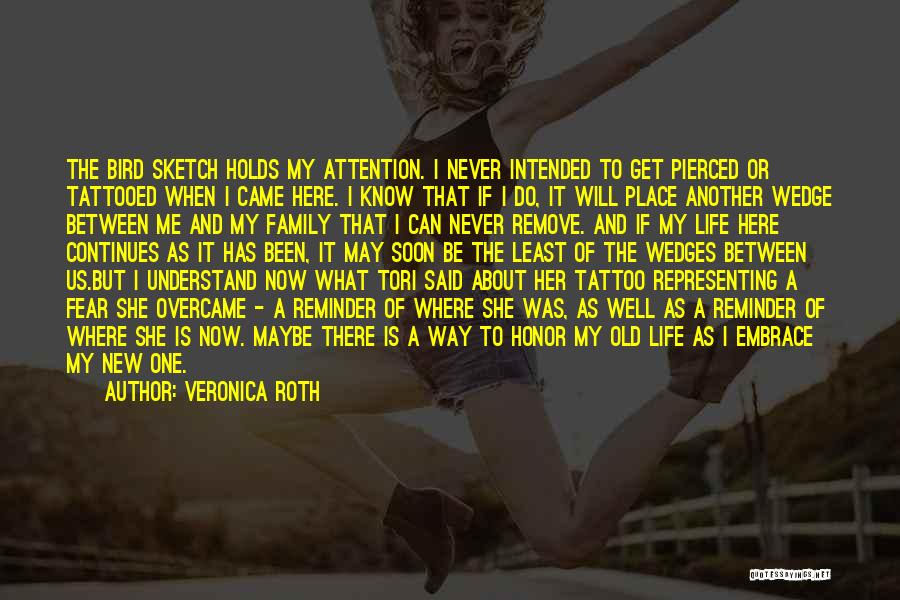 Veronica Roth Quotes: The Bird Sketch Holds My Attention. I Never Intended To Get Pierced Or Tattooed When I Came Here. I Know