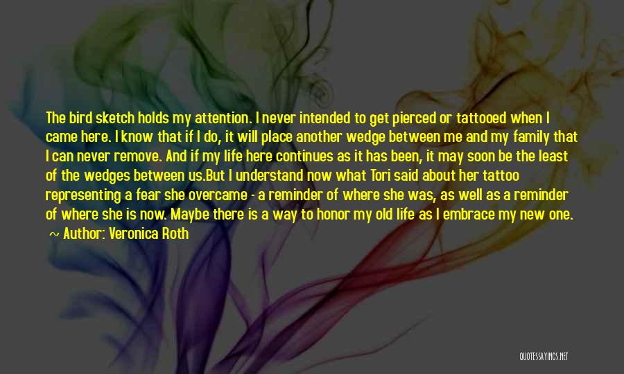 Veronica Roth Quotes: The Bird Sketch Holds My Attention. I Never Intended To Get Pierced Or Tattooed When I Came Here. I Know