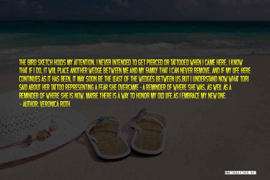 Veronica Roth Quotes: The Bird Sketch Holds My Attention. I Never Intended To Get Pierced Or Tattooed When I Came Here. I Know