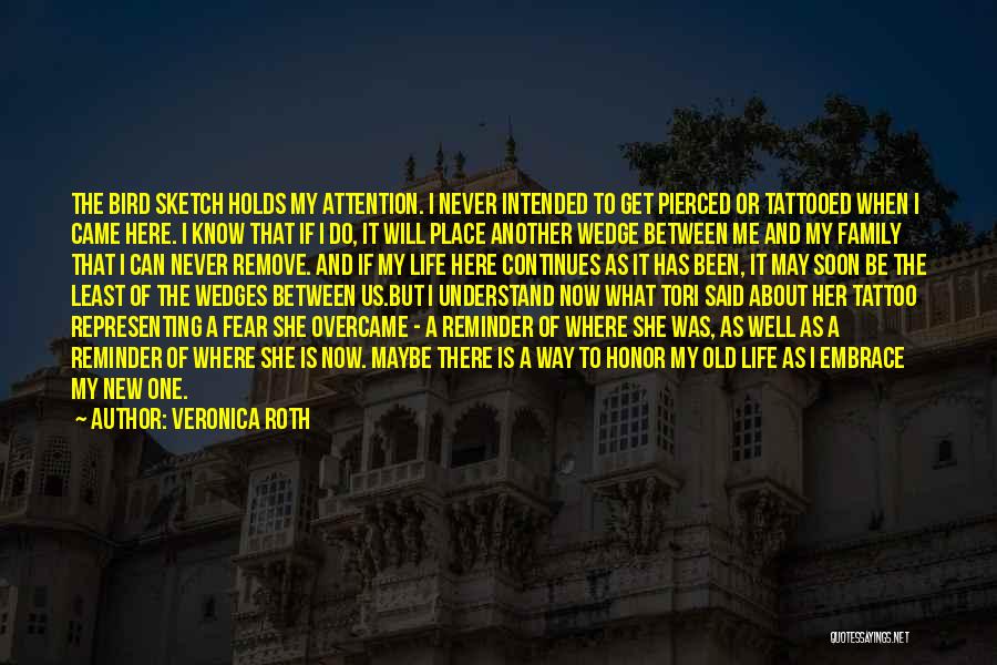 Veronica Roth Quotes: The Bird Sketch Holds My Attention. I Never Intended To Get Pierced Or Tattooed When I Came Here. I Know