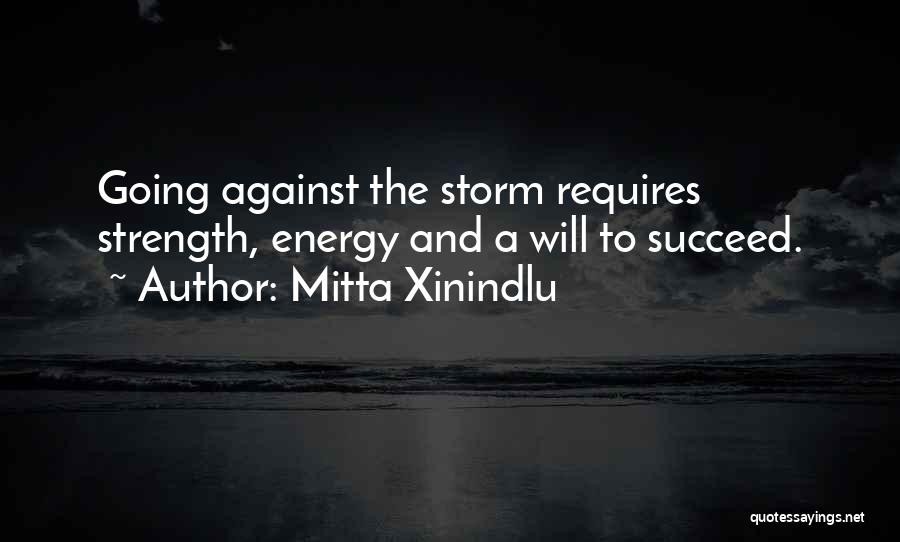 Mitta Xinindlu Quotes: Going Against The Storm Requires Strength, Energy And A Will To Succeed.