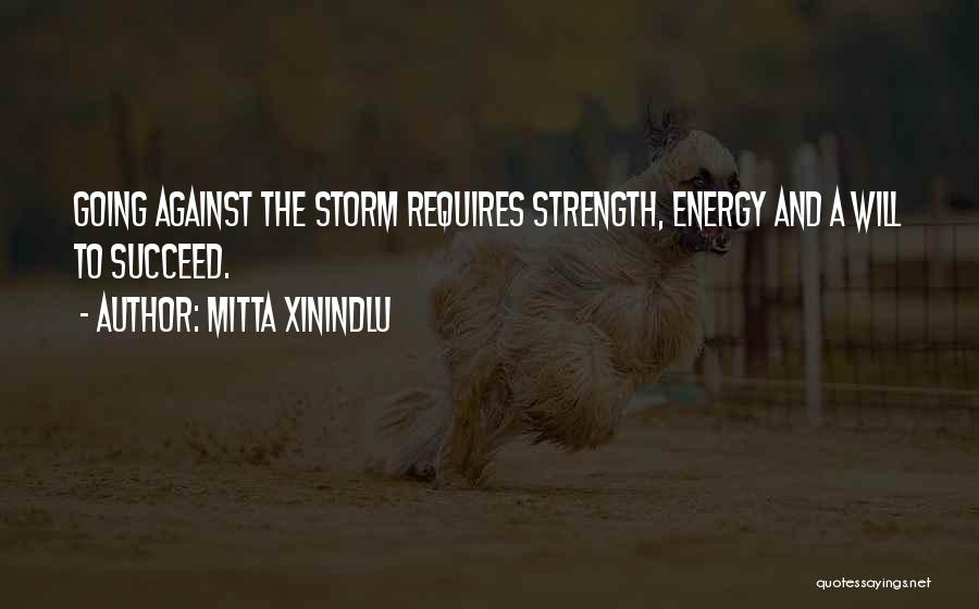 Mitta Xinindlu Quotes: Going Against The Storm Requires Strength, Energy And A Will To Succeed.