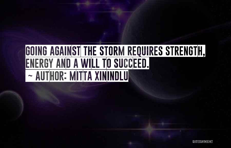 Mitta Xinindlu Quotes: Going Against The Storm Requires Strength, Energy And A Will To Succeed.