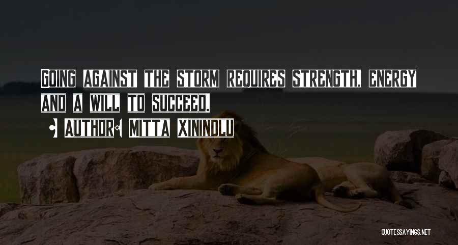 Mitta Xinindlu Quotes: Going Against The Storm Requires Strength, Energy And A Will To Succeed.