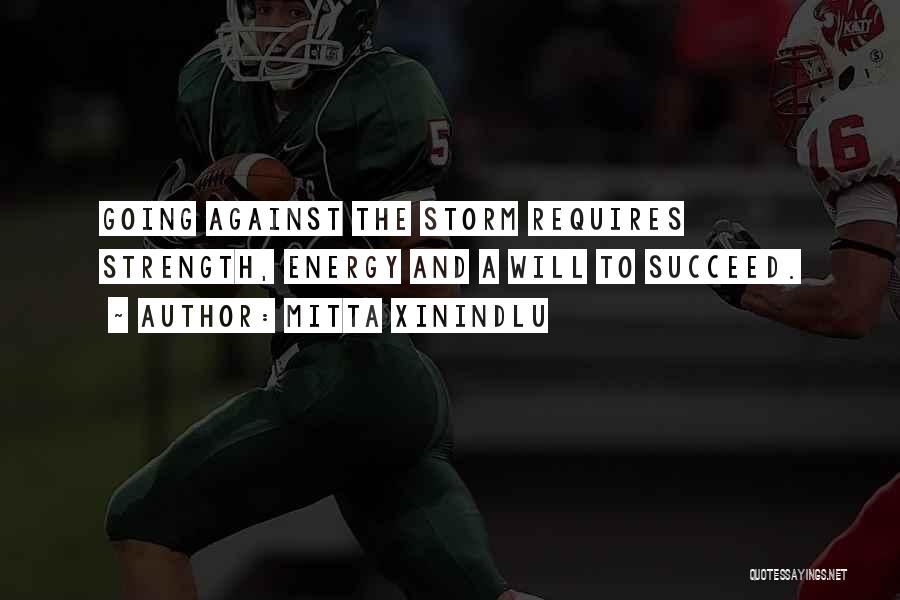 Mitta Xinindlu Quotes: Going Against The Storm Requires Strength, Energy And A Will To Succeed.