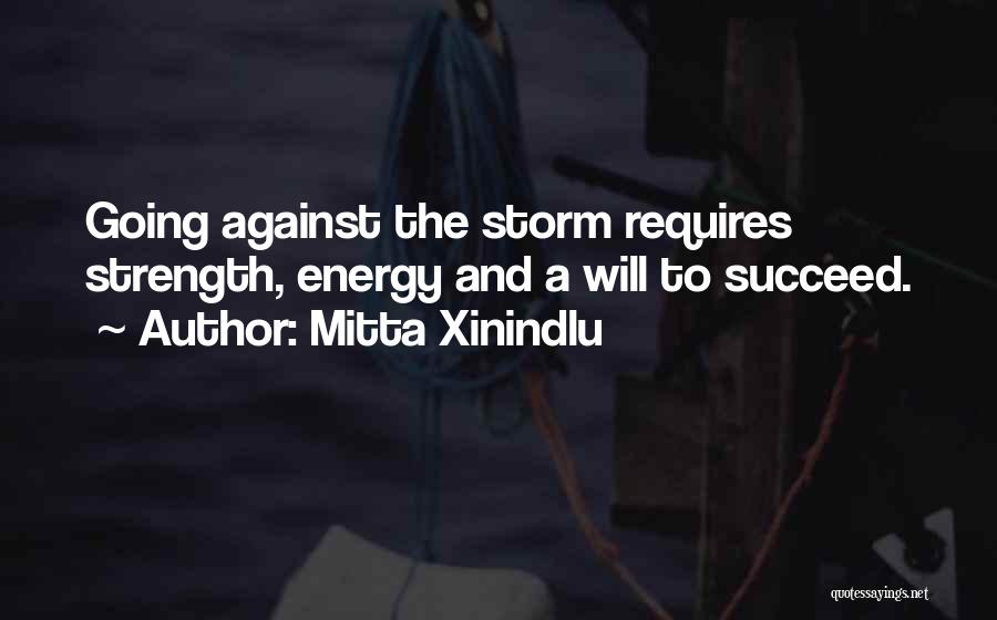 Mitta Xinindlu Quotes: Going Against The Storm Requires Strength, Energy And A Will To Succeed.