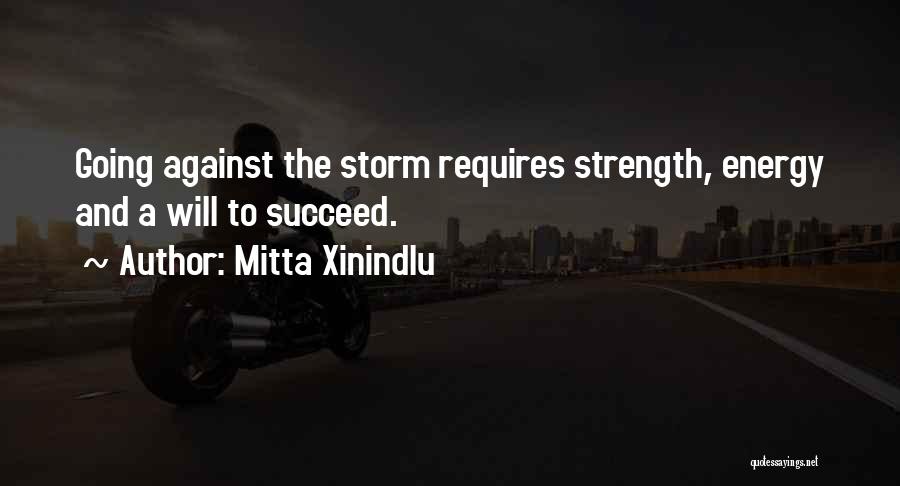 Mitta Xinindlu Quotes: Going Against The Storm Requires Strength, Energy And A Will To Succeed.