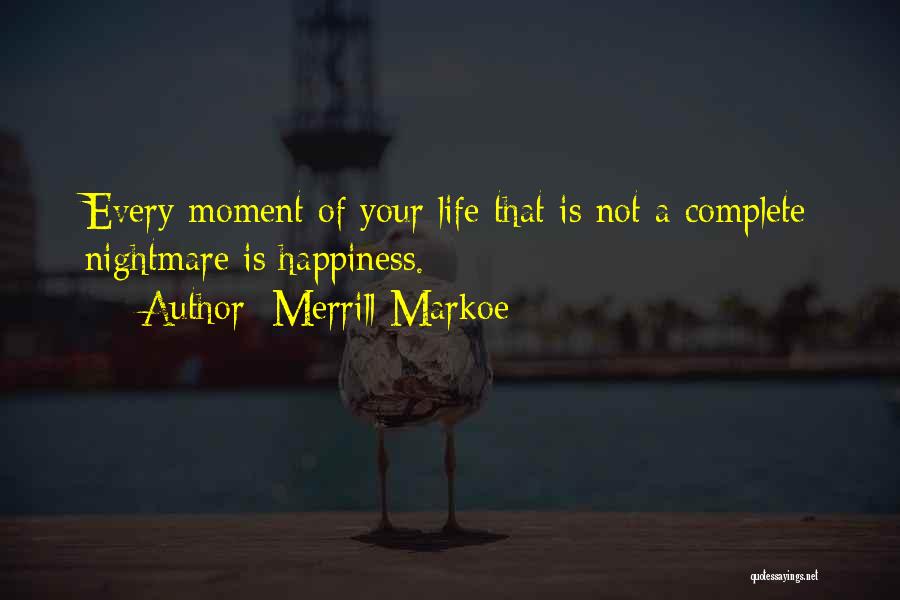Merrill Markoe Quotes: Every Moment Of Your Life That Is Not A Complete Nightmare Is Happiness.