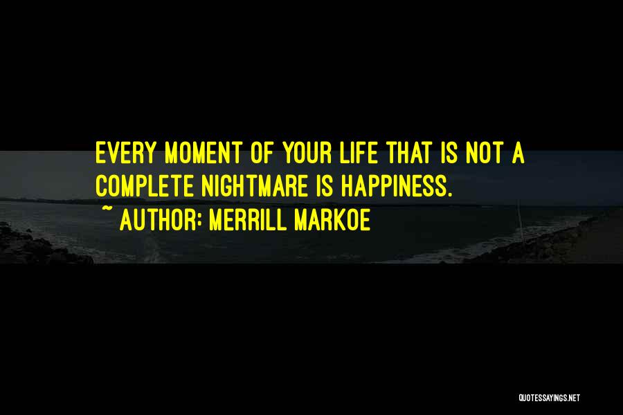 Merrill Markoe Quotes: Every Moment Of Your Life That Is Not A Complete Nightmare Is Happiness.