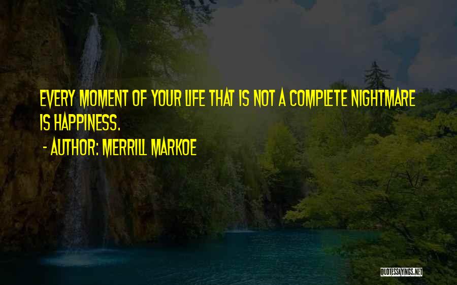 Merrill Markoe Quotes: Every Moment Of Your Life That Is Not A Complete Nightmare Is Happiness.