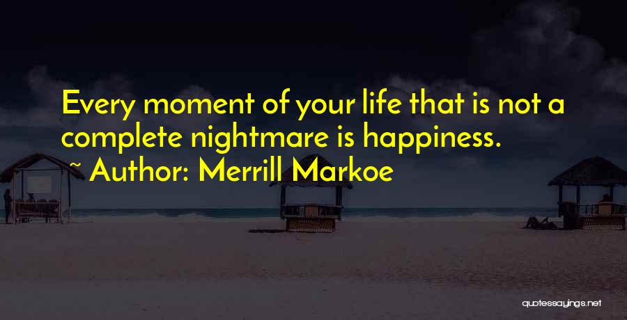 Merrill Markoe Quotes: Every Moment Of Your Life That Is Not A Complete Nightmare Is Happiness.