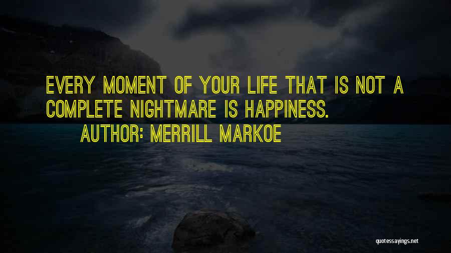 Merrill Markoe Quotes: Every Moment Of Your Life That Is Not A Complete Nightmare Is Happiness.