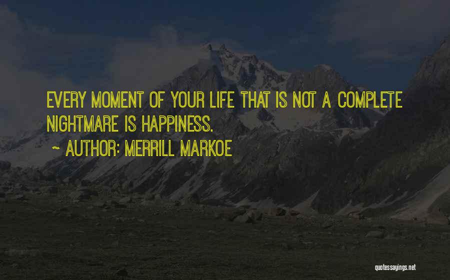 Merrill Markoe Quotes: Every Moment Of Your Life That Is Not A Complete Nightmare Is Happiness.