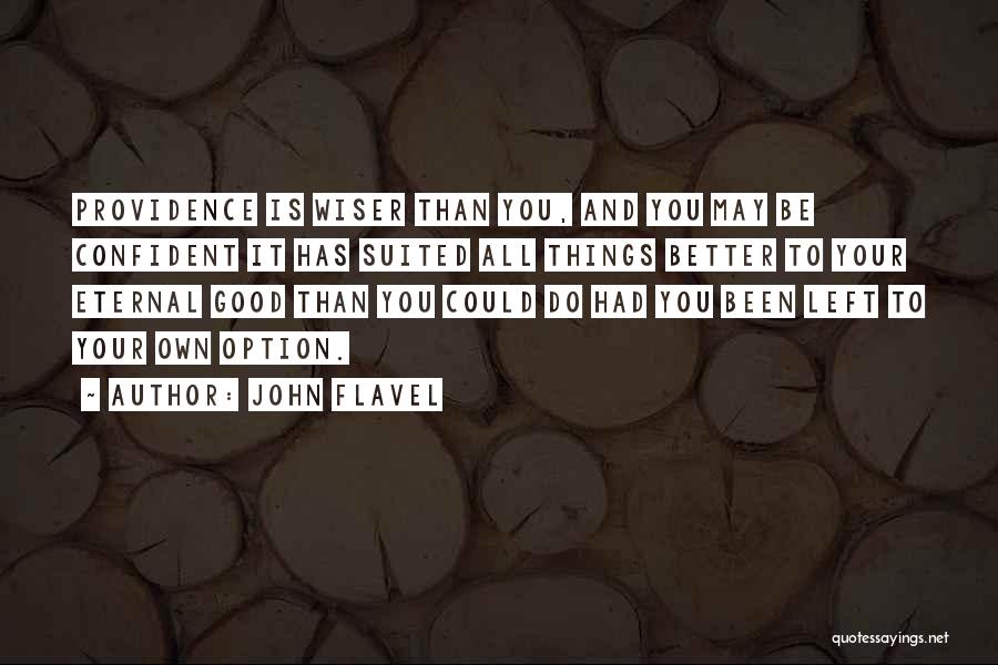 John Flavel Quotes: Providence Is Wiser Than You, And You May Be Confident It Has Suited All Things Better To Your Eternal Good