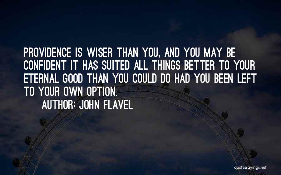 John Flavel Quotes: Providence Is Wiser Than You, And You May Be Confident It Has Suited All Things Better To Your Eternal Good