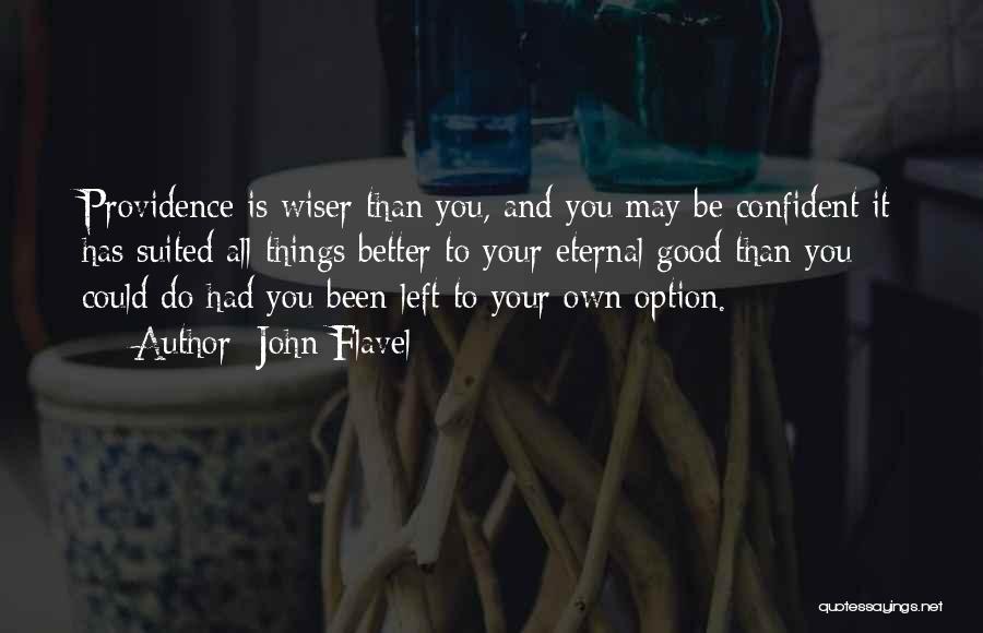 John Flavel Quotes: Providence Is Wiser Than You, And You May Be Confident It Has Suited All Things Better To Your Eternal Good