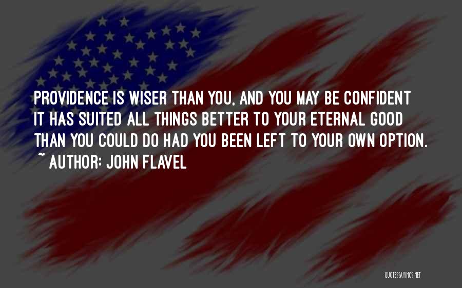 John Flavel Quotes: Providence Is Wiser Than You, And You May Be Confident It Has Suited All Things Better To Your Eternal Good