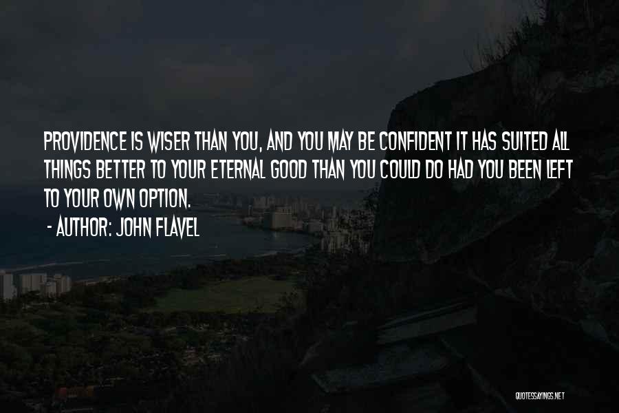 John Flavel Quotes: Providence Is Wiser Than You, And You May Be Confident It Has Suited All Things Better To Your Eternal Good