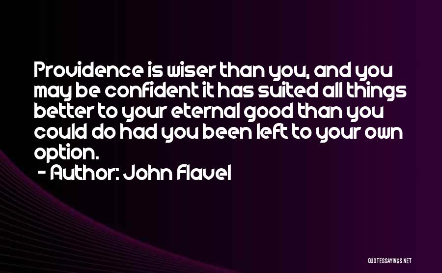 John Flavel Quotes: Providence Is Wiser Than You, And You May Be Confident It Has Suited All Things Better To Your Eternal Good