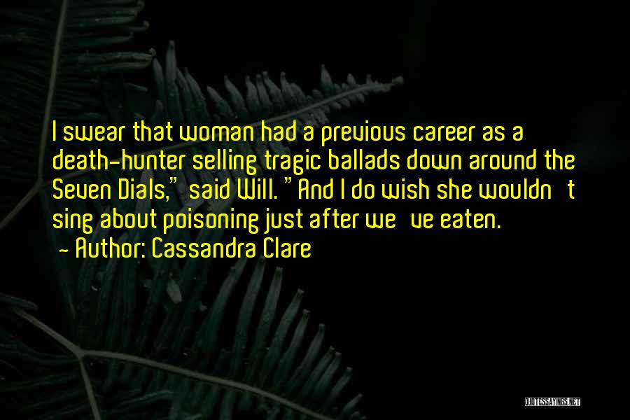 Cassandra Clare Quotes: I Swear That Woman Had A Previous Career As A Death-hunter Selling Tragic Ballads Down Around The Seven Dials, Said