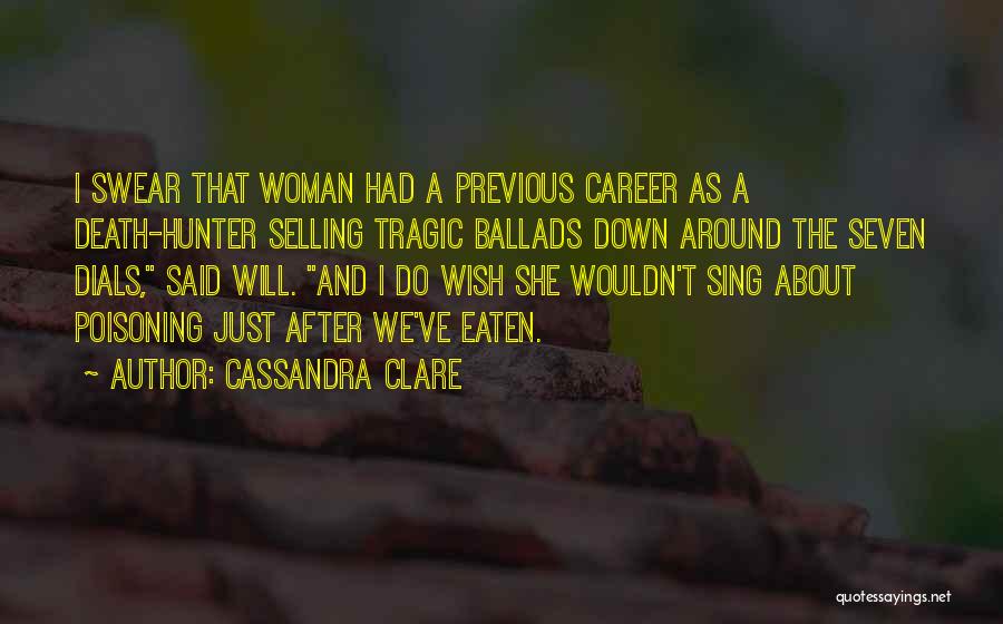 Cassandra Clare Quotes: I Swear That Woman Had A Previous Career As A Death-hunter Selling Tragic Ballads Down Around The Seven Dials, Said