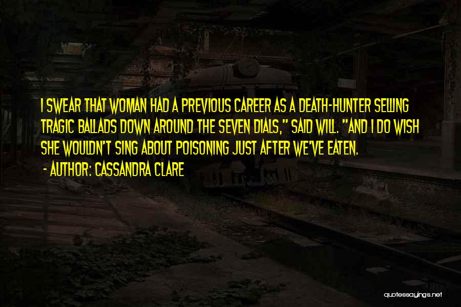 Cassandra Clare Quotes: I Swear That Woman Had A Previous Career As A Death-hunter Selling Tragic Ballads Down Around The Seven Dials, Said