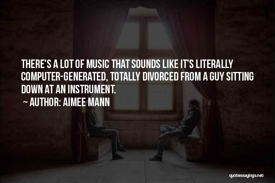 Aimee Mann Quotes: There's A Lot Of Music That Sounds Like It's Literally Computer-generated, Totally Divorced From A Guy Sitting Down At An