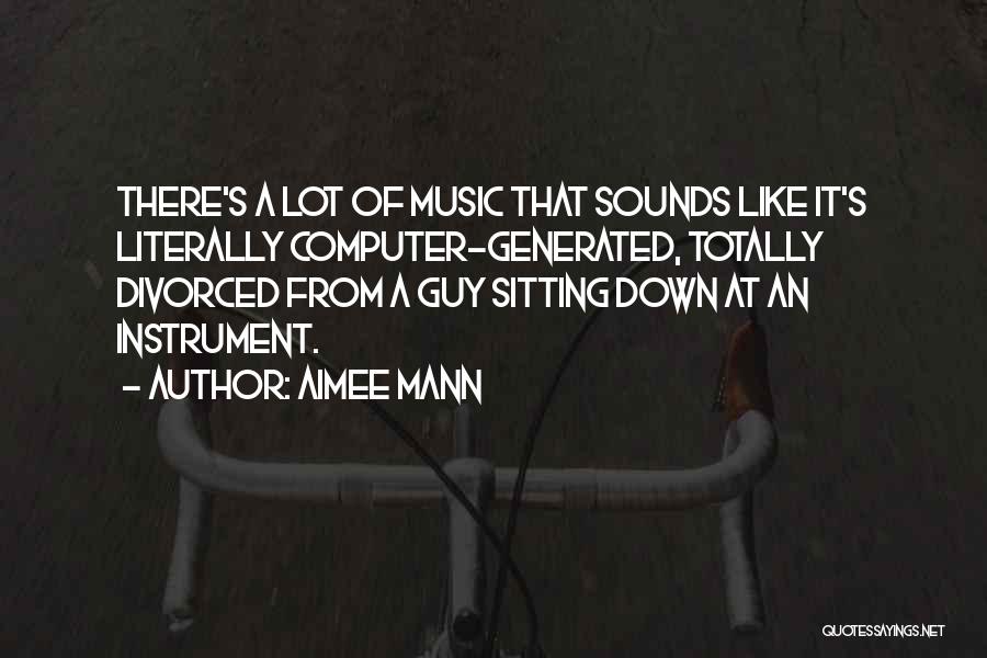 Aimee Mann Quotes: There's A Lot Of Music That Sounds Like It's Literally Computer-generated, Totally Divorced From A Guy Sitting Down At An