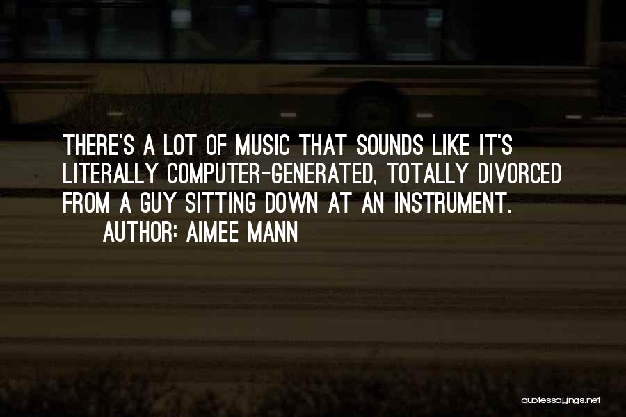 Aimee Mann Quotes: There's A Lot Of Music That Sounds Like It's Literally Computer-generated, Totally Divorced From A Guy Sitting Down At An