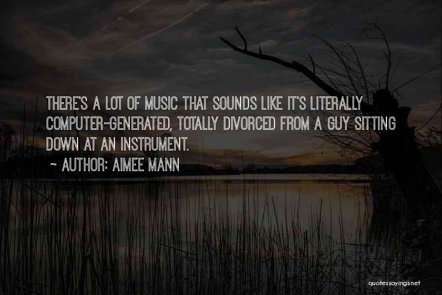 Aimee Mann Quotes: There's A Lot Of Music That Sounds Like It's Literally Computer-generated, Totally Divorced From A Guy Sitting Down At An