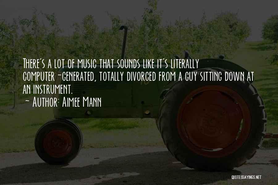 Aimee Mann Quotes: There's A Lot Of Music That Sounds Like It's Literally Computer-generated, Totally Divorced From A Guy Sitting Down At An