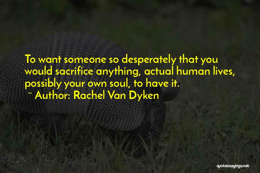 Rachel Van Dyken Quotes: To Want Someone So Desperately That You Would Sacrifice Anything, Actual Human Lives, Possibly Your Own Soul, To Have It.