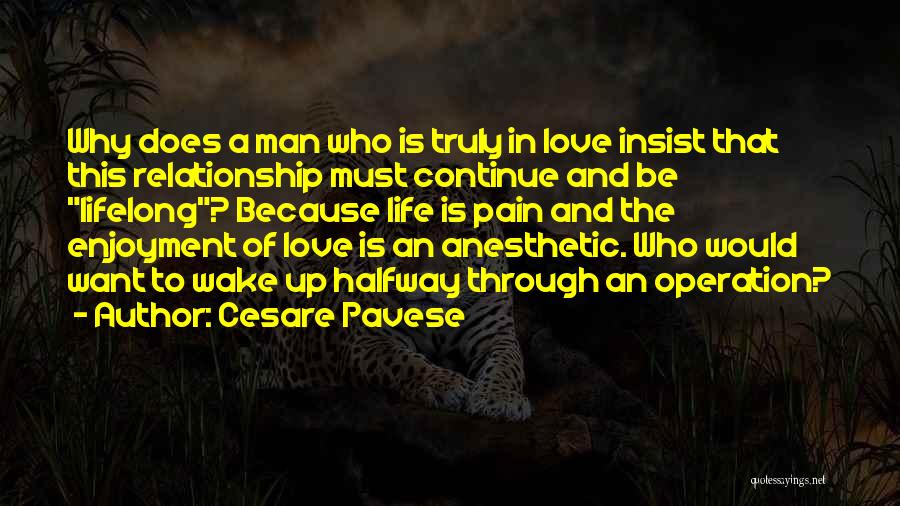 Cesare Pavese Quotes: Why Does A Man Who Is Truly In Love Insist That This Relationship Must Continue And Be Lifelong? Because Life