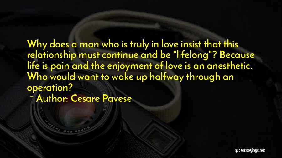 Cesare Pavese Quotes: Why Does A Man Who Is Truly In Love Insist That This Relationship Must Continue And Be Lifelong? Because Life