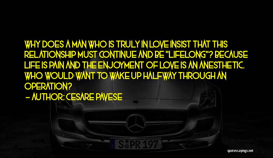 Cesare Pavese Quotes: Why Does A Man Who Is Truly In Love Insist That This Relationship Must Continue And Be Lifelong? Because Life