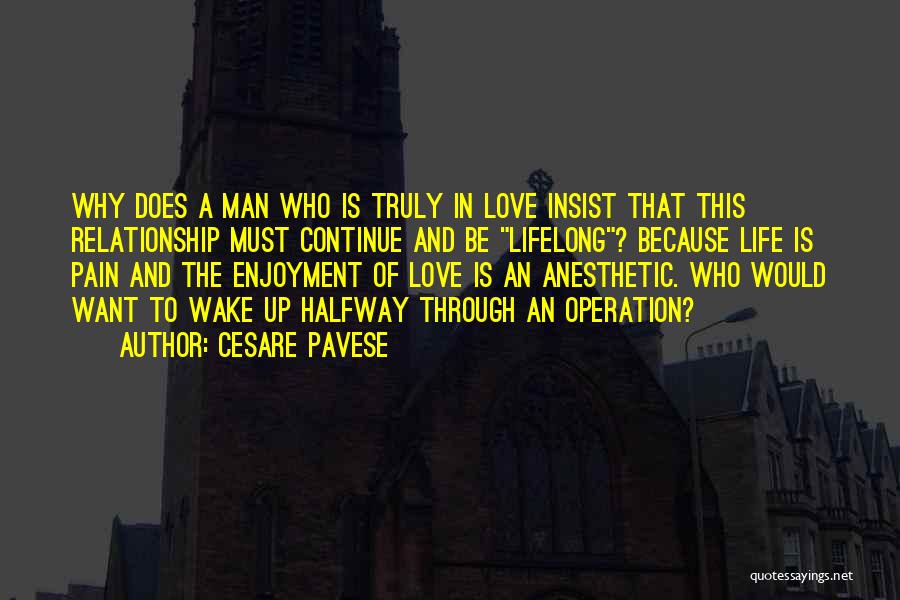 Cesare Pavese Quotes: Why Does A Man Who Is Truly In Love Insist That This Relationship Must Continue And Be Lifelong? Because Life