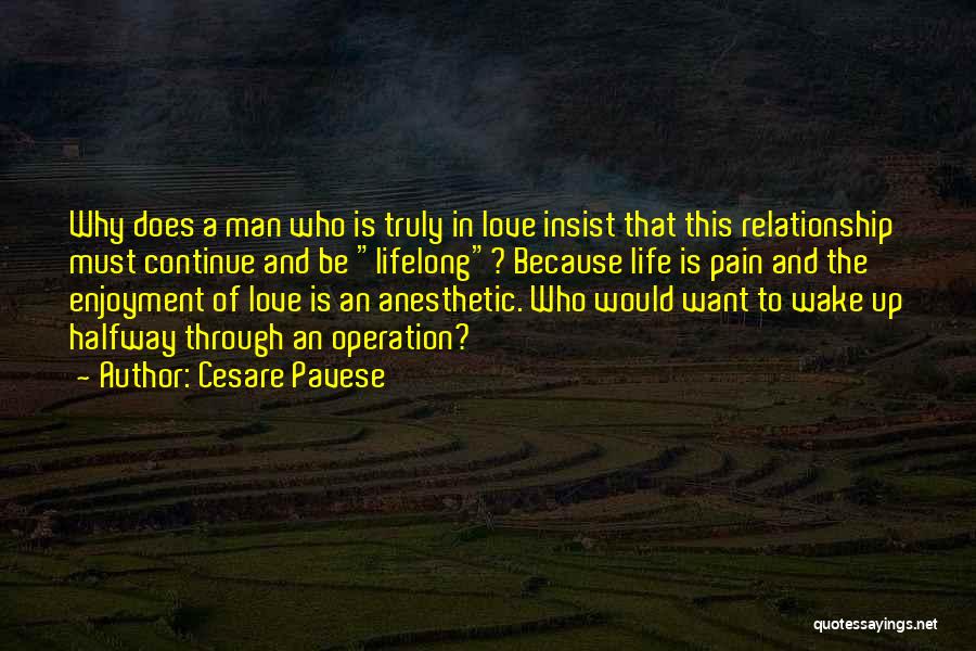 Cesare Pavese Quotes: Why Does A Man Who Is Truly In Love Insist That This Relationship Must Continue And Be Lifelong? Because Life