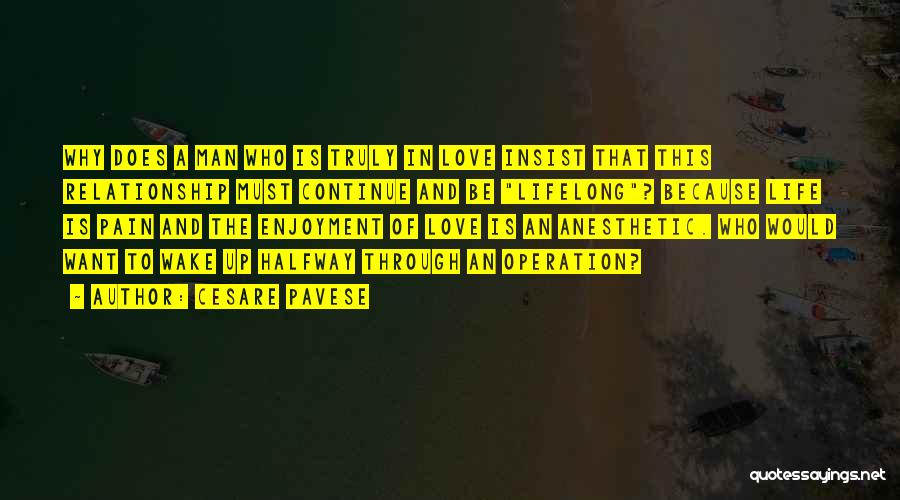 Cesare Pavese Quotes: Why Does A Man Who Is Truly In Love Insist That This Relationship Must Continue And Be Lifelong? Because Life
