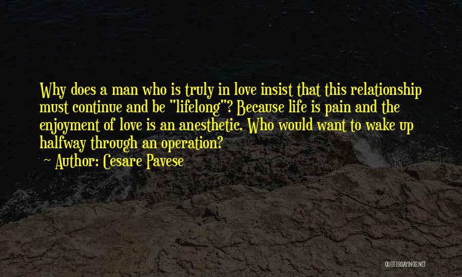 Cesare Pavese Quotes: Why Does A Man Who Is Truly In Love Insist That This Relationship Must Continue And Be Lifelong? Because Life