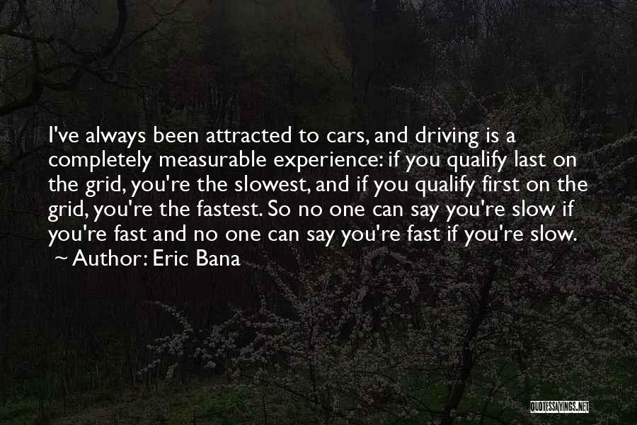 Eric Bana Quotes: I've Always Been Attracted To Cars, And Driving Is A Completely Measurable Experience: If You Qualify Last On The Grid,