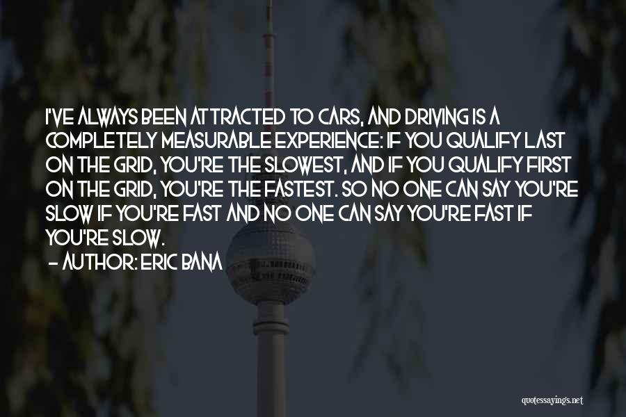 Eric Bana Quotes: I've Always Been Attracted To Cars, And Driving Is A Completely Measurable Experience: If You Qualify Last On The Grid,
