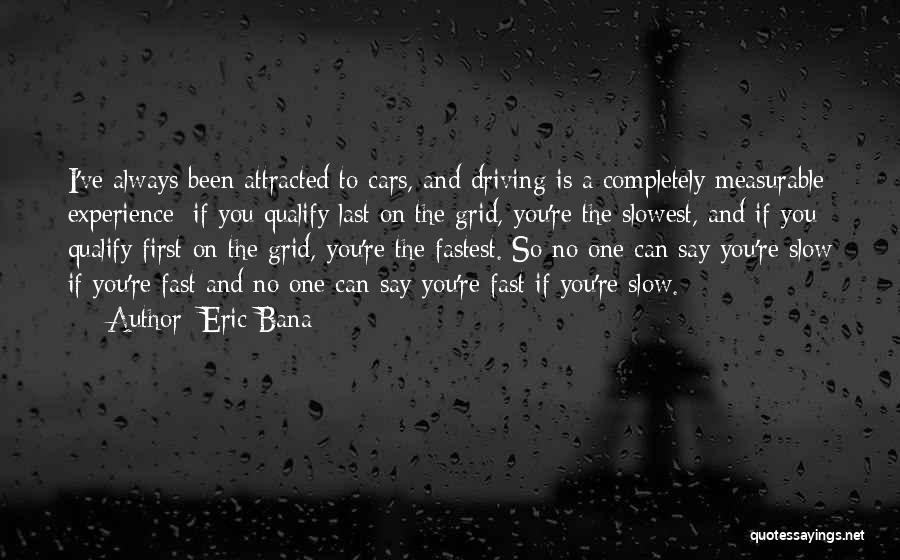 Eric Bana Quotes: I've Always Been Attracted To Cars, And Driving Is A Completely Measurable Experience: If You Qualify Last On The Grid,