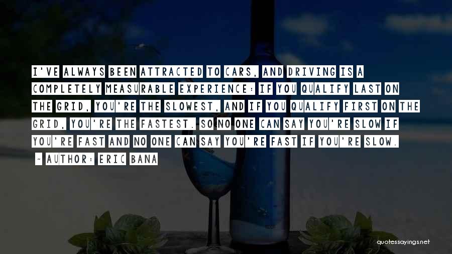 Eric Bana Quotes: I've Always Been Attracted To Cars, And Driving Is A Completely Measurable Experience: If You Qualify Last On The Grid,