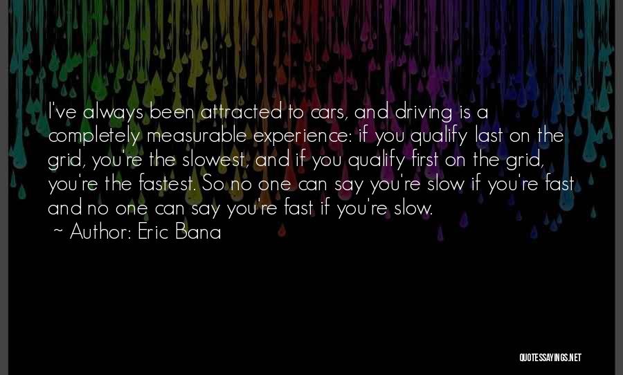 Eric Bana Quotes: I've Always Been Attracted To Cars, And Driving Is A Completely Measurable Experience: If You Qualify Last On The Grid,