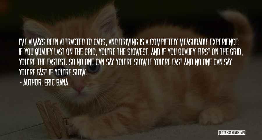 Eric Bana Quotes: I've Always Been Attracted To Cars, And Driving Is A Completely Measurable Experience: If You Qualify Last On The Grid,