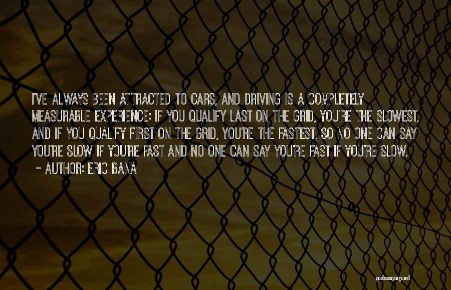 Eric Bana Quotes: I've Always Been Attracted To Cars, And Driving Is A Completely Measurable Experience: If You Qualify Last On The Grid,