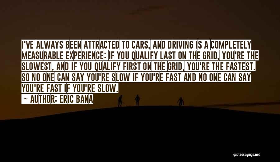 Eric Bana Quotes: I've Always Been Attracted To Cars, And Driving Is A Completely Measurable Experience: If You Qualify Last On The Grid,