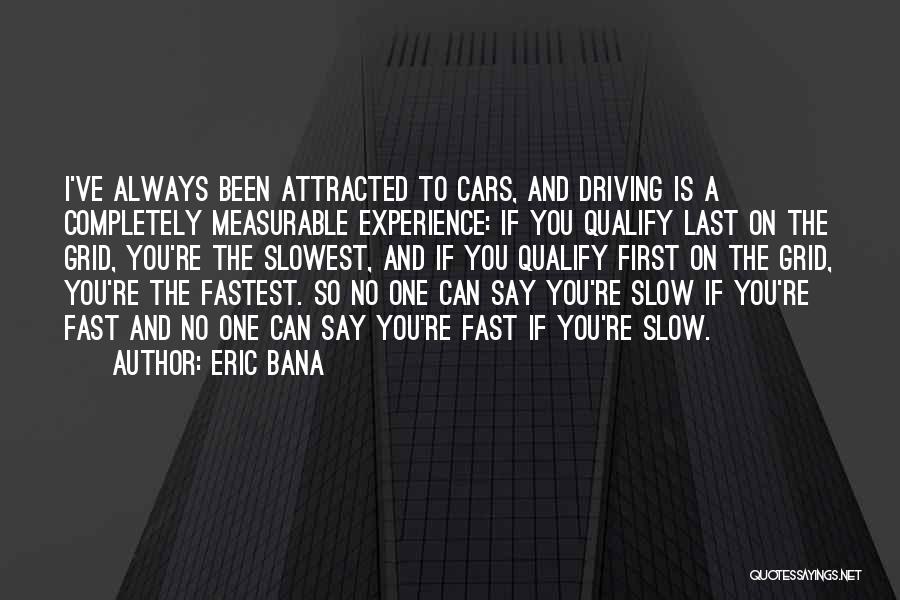 Eric Bana Quotes: I've Always Been Attracted To Cars, And Driving Is A Completely Measurable Experience: If You Qualify Last On The Grid,