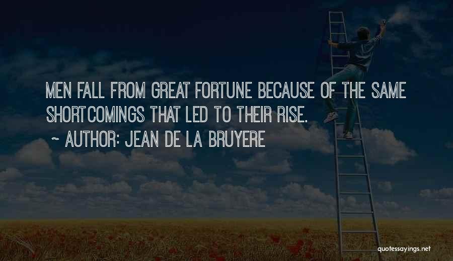 Jean De La Bruyere Quotes: Men Fall From Great Fortune Because Of The Same Shortcomings That Led To Their Rise.