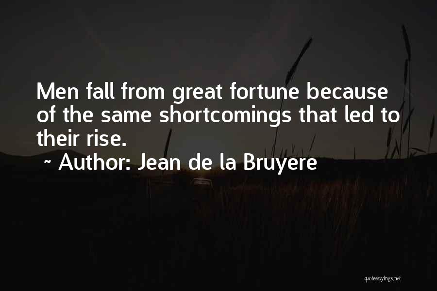 Jean De La Bruyere Quotes: Men Fall From Great Fortune Because Of The Same Shortcomings That Led To Their Rise.